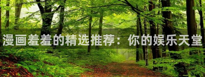 新新漫画正版网：漫画羞羞的精选推荐：你的娱乐天堂