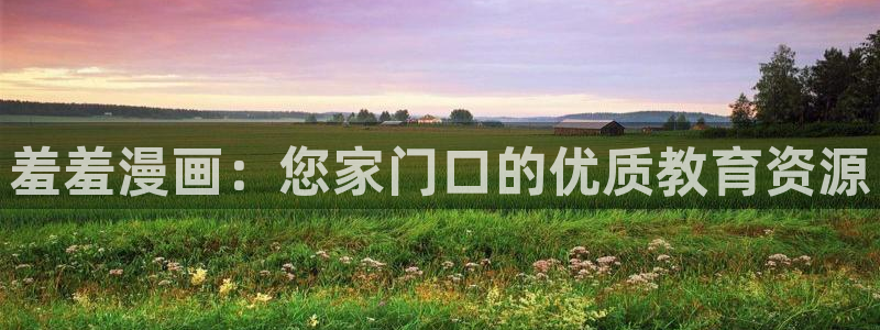 colamanage漫画官网：羞羞漫画：您家门口的优质教育资源