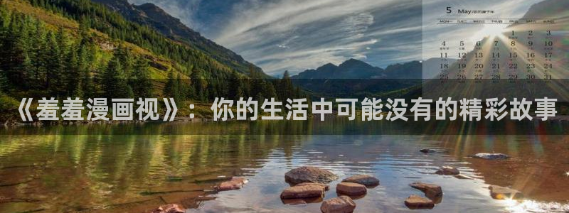 拷贝漫画 copymanager.ory网站：《羞羞漫画视》：你的生活中可能没有的精彩故事